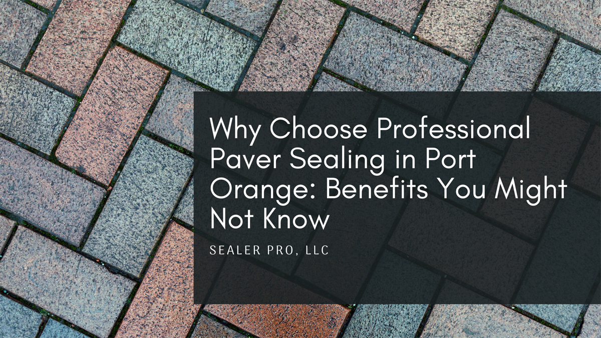 Why Choose Professional Paver Sealing in Port Orange Benefits You Might Not Know